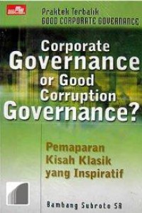 Sampul Corporate Governance or Good Coruption Governance? :  Pemaparan KIsah Klasik yang Inspiratif / Bambang Subroto SR