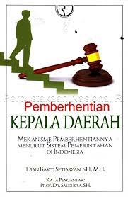 Sampul Pemberhentian kepala daerah :  mekanisme pemberhentiannya menurut sistem pemerintahan di Indonesia / Dian Bakti Setiawan, S.H., M.H