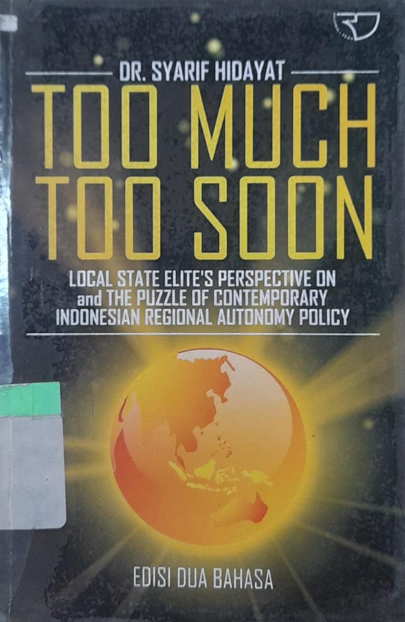 Sampul Too Much Too Soon :  Local State Elite's Perspective on and The Puzzel of Contemporary Indonesian Regional Autonomy Policy / Syarif Hidayat