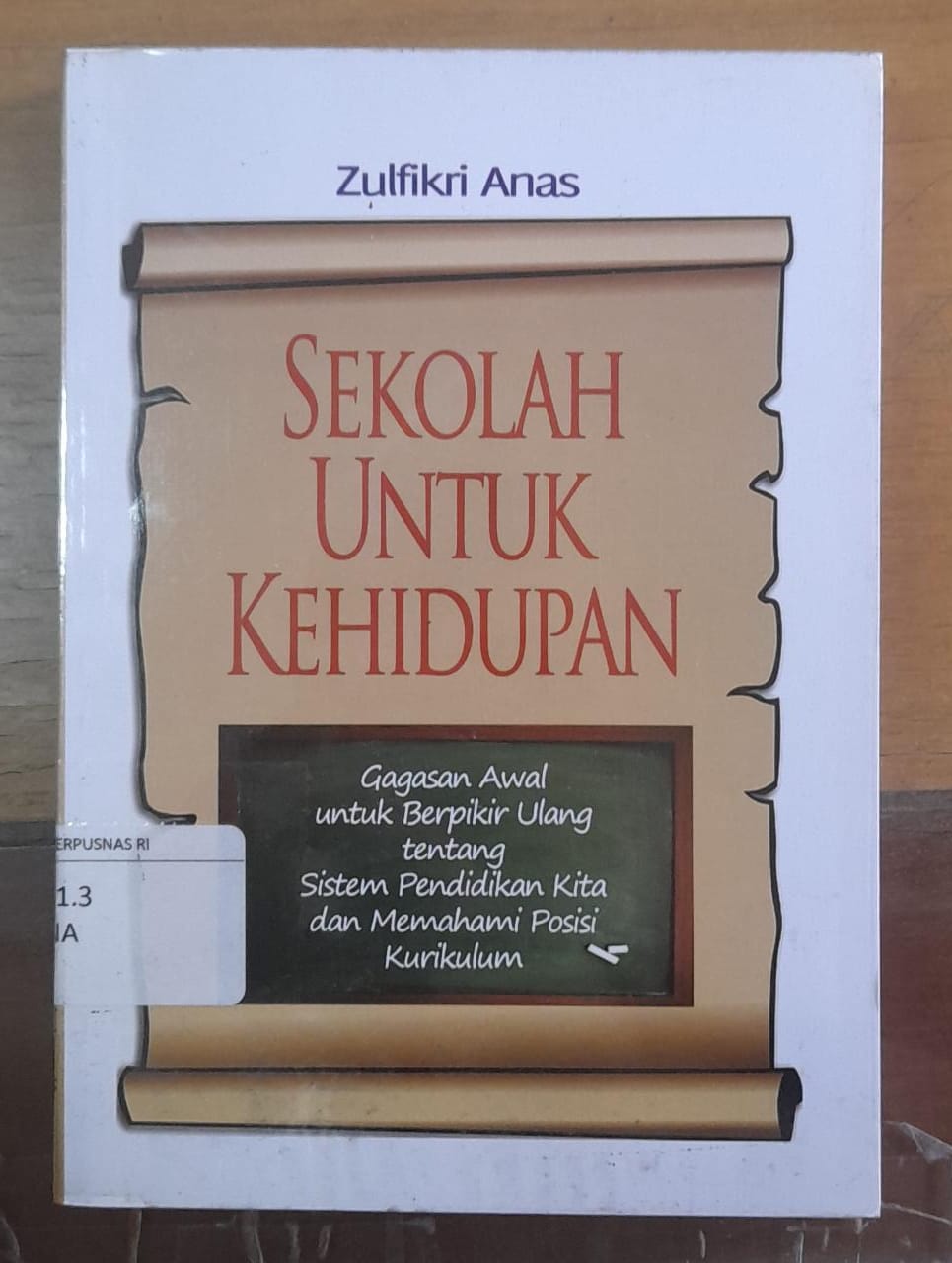 Sampul Sekolah Untuk Kehidupan :  Gagasan Awal untuk Berfikir Ulang tentang Sistem Pendidikan Kita dan Memahami Posisi Kurikulum / Zulfikri Anas