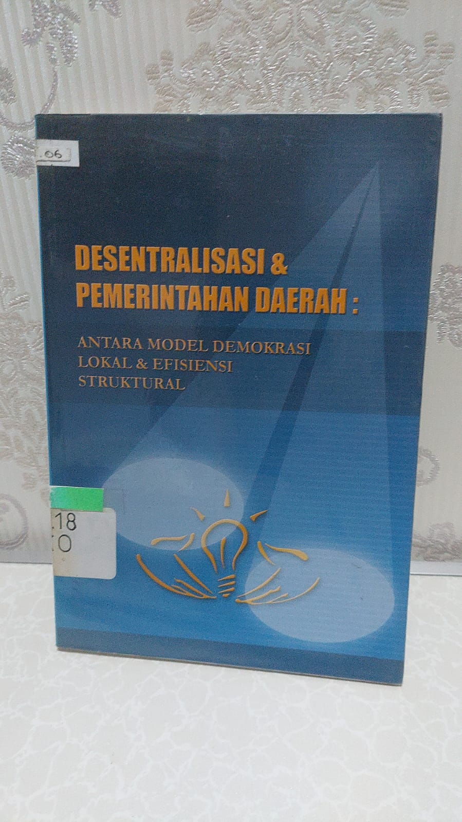 Sampul Desentralisasi & Pemerintahan Daerah :  Antara Model Demokrasi Lokal & Efisiensi Struktural / Eko Prasojo