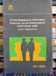 Sampul Studi pembinaan teritorial sebagai jalur pemahaman dwifungsi ABRI :  suatu pengantar / Alex Suseno