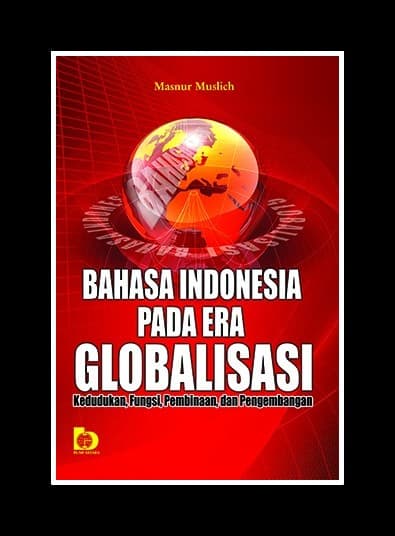 Sampul Bahasa Indonesia pada era globalisasi :  Kedudukan, fungsi, pembinaan, dan pengembangan / Masnur muslich