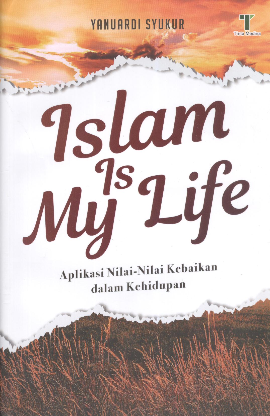 Sampul Islam is my life :  Aplikasi nilai - nilai kebaikan dalam kehidupan / Yanuardi syukur
