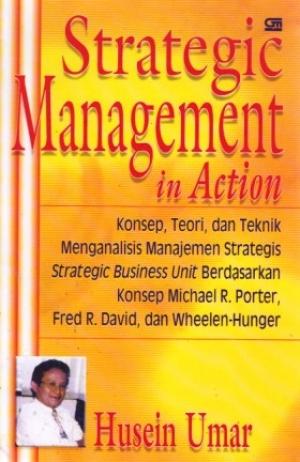 Sampul Strategic Management in Action :  Konsep, Teori, dan Teknik Menganalisis Manajemen Strategis, Strategic Business Unit Berdasarkan Konsep Michael R. Porter, Fred R. David, dan Wheelen-Hunger / Husein Umar