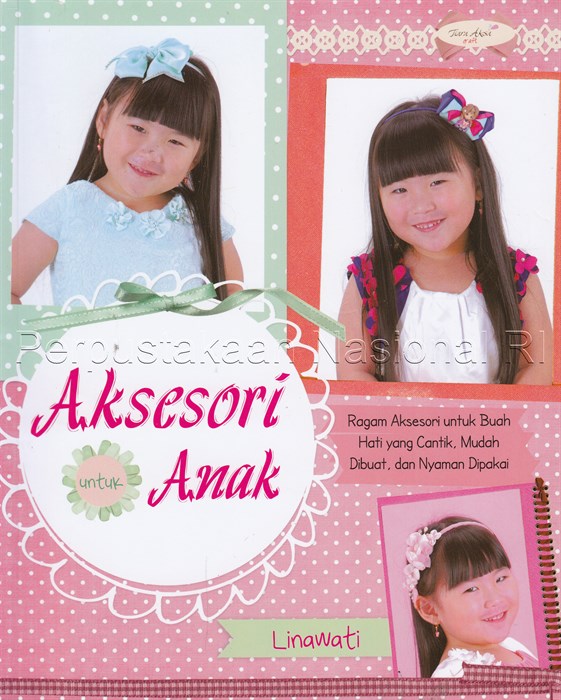 Sampul Aksesoris untuk anak :  ragam aksesori untuk buah hati yang cantik mudah dibuat dan nyaman dipakai / Linawati