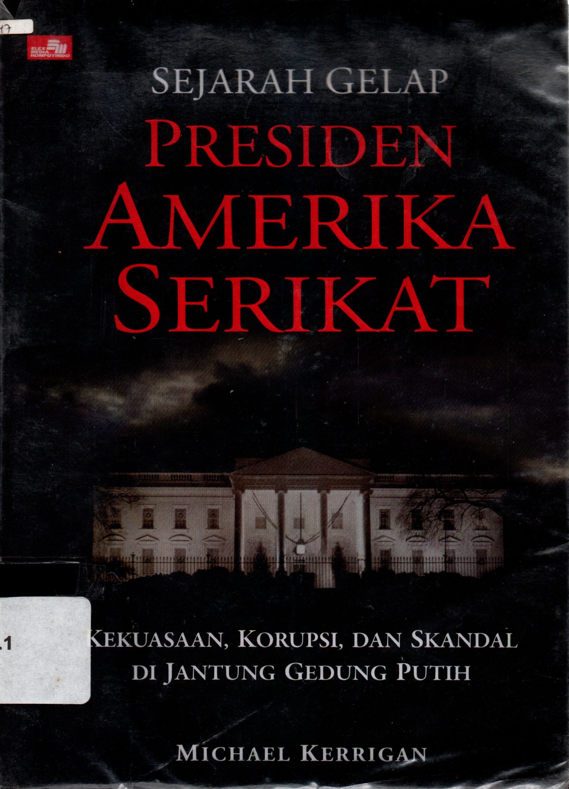 Sampul Sejarah Gelap Presiden Amerika Serikat :  Kekuasaan, Korupsi, dan Skandal di Jantung Gedung Putih / Michael Kerrigan; penerjemah, A. Reni Eta Sitepoe