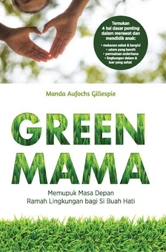 Sampul green mama :  memupuk masa depan ramah lingkungan bagi si buah hati / Manda Aufochs Gillespie; alih bahasa, Reinitha A. Lasmana; editor, A. Mellyora