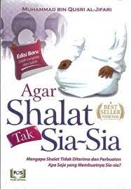 Cover Agar Shalat Tak Sia-Sia :  Mengapa Shalat Tidak Diterima dan Perbuatan Apa Saja yang Membuatnya Sia-Sia / Muhammad Bin Qusri Al-Jifari