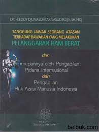 Cover Tanggung jawab seorang atasan terhadap bawahan yang melakukan pelanggaran HAM berat dan penerapannya oleh pengadilan pidana internasional dan pengadilan hak asasi manusia Indonesia / H. Eddy Djunaedi Karnasudirdja