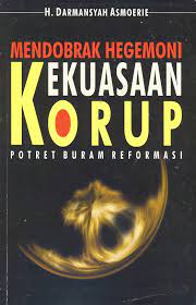 Sampul Mendobrak Hegemoni Kekuasaan Korup :  Potret Buram Reformasi / Darmansyah Asmoerie