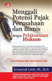Sampul Menggali potensi pajak perusahaan dan bisnis dengan pelaksanaan umum / Irwansyah Lubis ; editor, Rayendra L. Toruan