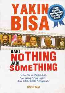 Sampul Yakin bisa dari nothing jadi something :  Anda harus melakukan apa yang anda yakini dan tidak boleh menyerah / Dosrinal ; editor, NS Budiana
