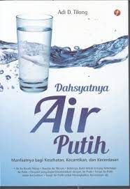 Sampul Dahsyatnya Air Putih :  Manfaatnya bagi kesehatan, kecantikan, dan kecerdasan / Adi D. Tilong