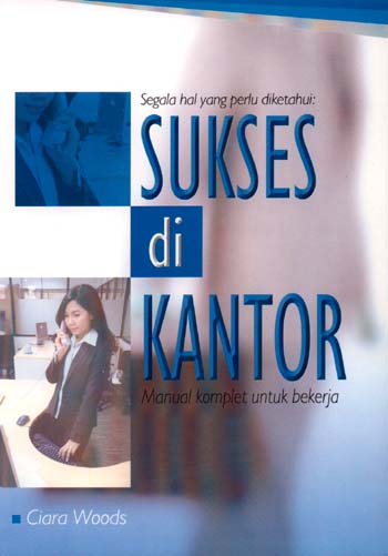 Sampul Sukses di kantor :  segala hal yang perlu diketahui / Ciara Woods ; alih bahasa, Sigit Purwanto ; editor, Ratri Medya, Wisnu C. Kristiaji
