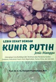 Sampul Lebih sehat dengan kunir putih jenis mangga di lengkapi budidaya dan testimoni dari penderita kanker / Dwiyati Pujimulyani