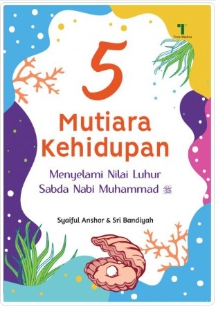 Sampul Lima mutiara kehidupan :  Menyelami nilai luhur sabda nabi Muhammad / Syaiful Anshor