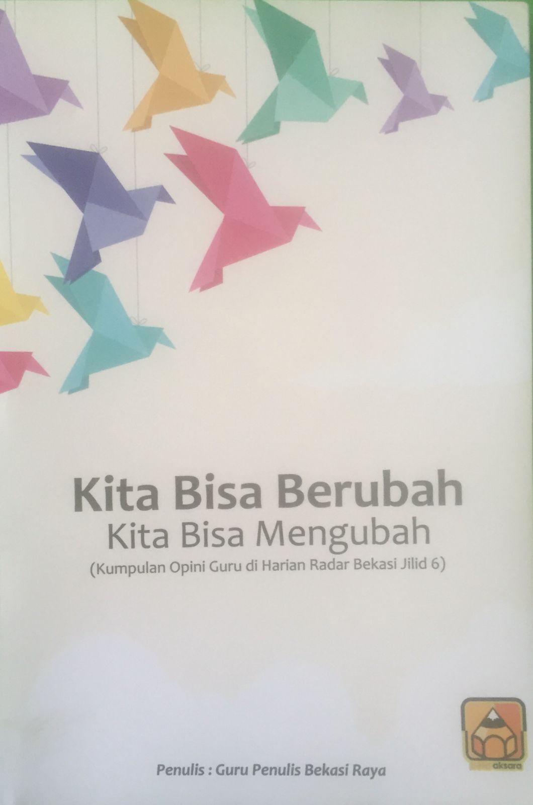 Sampul Kita bisa berubah kita bisa mengubah :  Kumpulan opini guru di harian radar bekasi jilid 6 / Guru penulis Bekasi Raya