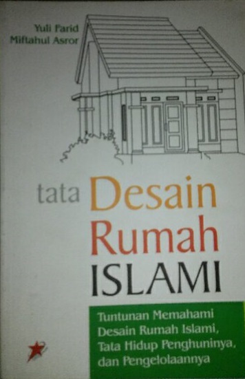 Sampul Tata Desain Rumah Islami :  Tuntunan Memahami Desain Rumah Islami, Tata Hidup Penghuninya, dan Pengelolaannya / Yuli Farid Miftahul Asror