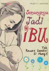 Sampul Senangnya jadi ibu :  yuk, rawat sendiri si mungil / Trusty T. Santoso