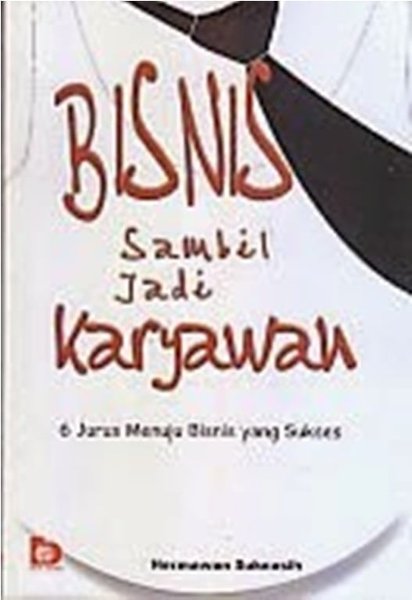 Sampul Bisnis sambil jadi karyawan :  6 jurus menuju bisnis yang sukses / Hermawan Sukoasih