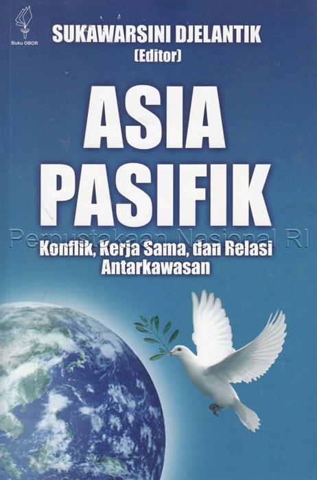 Sampul Asia-Pasifik :  konflik, kerja Sama, dan relasi antarkawasan / Sukawarsini Djelantik