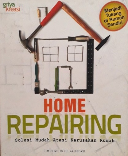 Sampul Home repairing :  solusi mudah atasi kerusakan rumah / penulis, Tim penulis Griya Kreasi ; editor, Hafidh Aditama