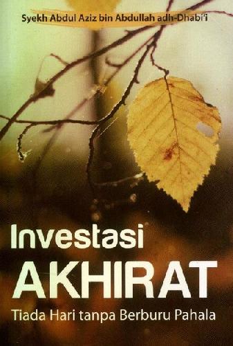 Cover Investasi akhirat :  tiada hari tanpa berburu pahala / Abdul Aziz Bin Abdullah Adh-Dhabi'i