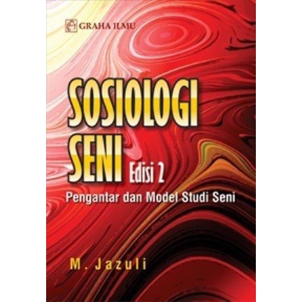 Sampul Sosiologi seni Edisi 2 :  pengantar dan model studi seni / Jazuli, J.