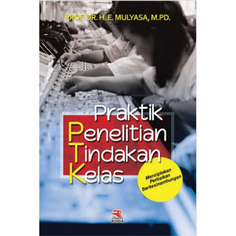 Sampul Praktik penelitian tindakan kelas :  menciptakan perbaikan berkesinambungan / H.E. Mulyasa