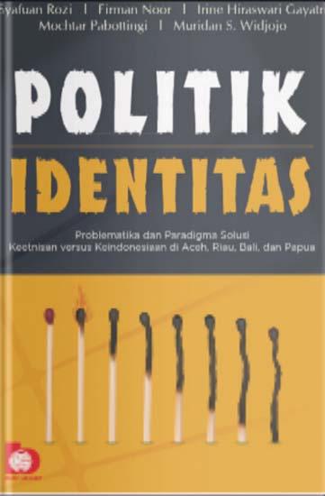 Sampul Politik Identitas :  Problematika dan Paradigma Solusi Keetnisan Versus Keindonesiaan di Aceh, Riau, Bali dan Papua / Syafuan Rozi