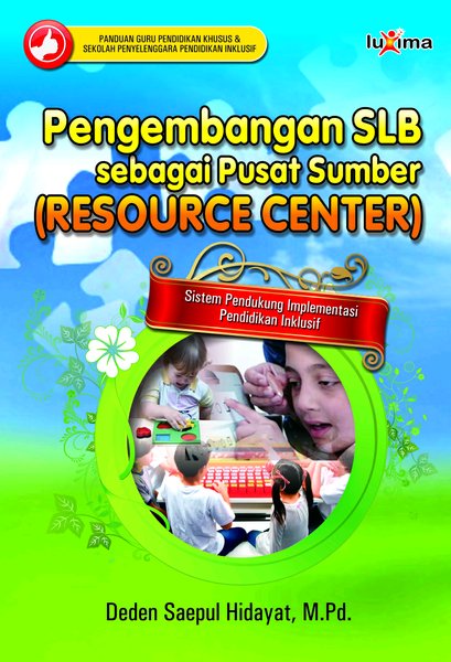 Sampul Pengembangan SLB sebagai pusat sumber (resource center) sistem pendukung implementasi pendidikan inklusif / oleh, Deden Saepul Hidayat ; penyunting, Team Redaksi Luxima
