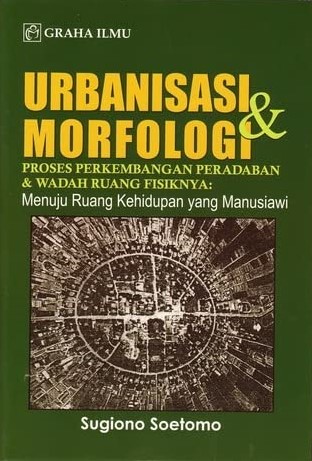 Sampul urbanisasi & morfologi :  proses perkembangan peradaban dan wadah ruang fisiknya menuju ruang hidup yang manusiawi / Sugiono Soetomo