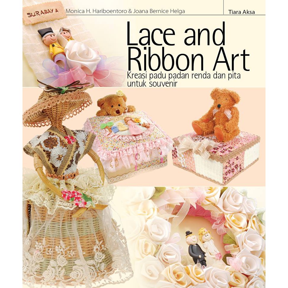 Cover Lace and ribbon art :  kreasi padu padan renda dan pita untuk souvenir / Monoca H. Hariboentoro & Joana Bernice Helga