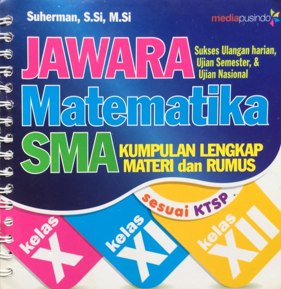 Sampul jawara matematika SMA :  kumpulan lengkap materi dan rumus sukses ulangan harian, ujian semester, & ujian nasional / Suherman; penyunting, Kokok Marpaung