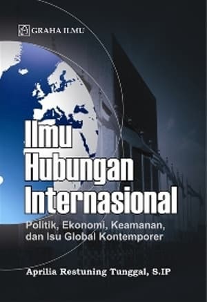 Sampul Ilmu Hubungan Internasional :  Politik, Ekonomi, Keamanan, dan Isu Global Kontemporer / Aprilia Restuning Tunggal