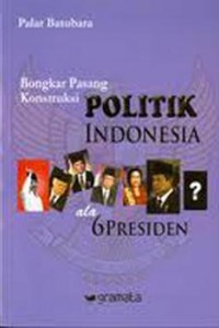 Sampul Bongkar pasang politik Indonesia ala 6 Presiden, / Palar Batubara