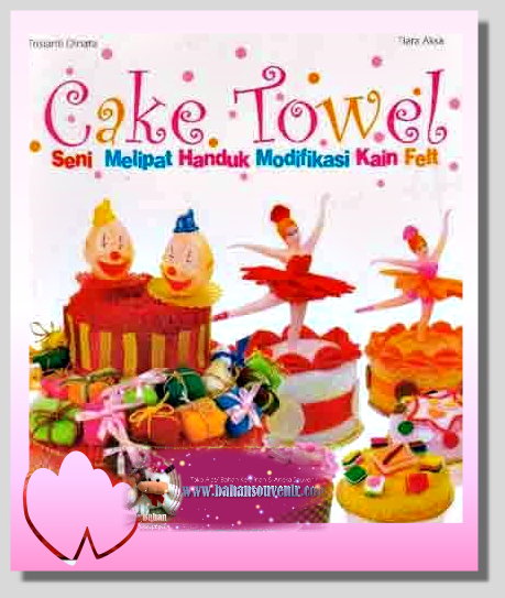 Sampul cake towel :  seni melipat handuk modifikasi kain felt / Trisianti Dinata