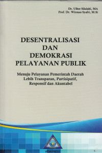 Cover Desentralisasi & Demokrasi Pelayanan Publik :  Menuju Pelayanan Pemerintah Daerah Lebih Transparan, Partisipatif, Responsif Dan Akuntabel / Ulber SIlalahi. Wirman Syafri