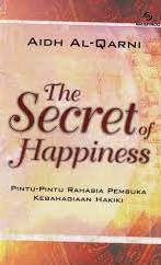 Sampul The secret of happiness :  pintu-pintu rahasia pembuka kebahagiaan hakiki / A'idh bin Abdullah Al-Qarni