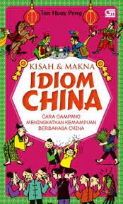 Sampul Kisah & makna idiom China :  cara gampang meningkatkan kemampuan berbahasa China / Tan Huay Peng ; alih bahasa, Pricilla Gisella