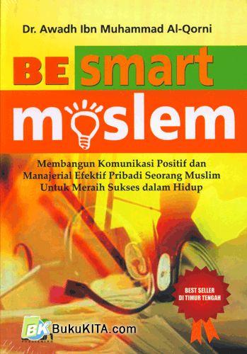 Sampul Be Smart Moslem :  membangun komunikasi positif dan manajerial efektif pribadi seorang muslim untuk meraih sukses dalam hidup / Awadh Ibn Muhammad Al-Qorni