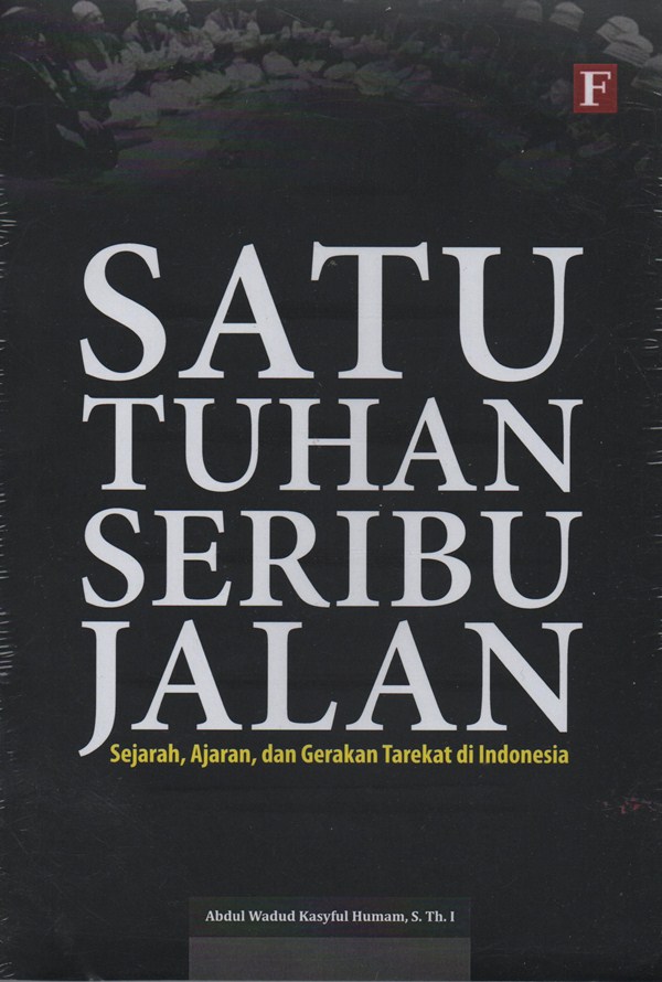 Sampul Satu Tuhan Seribu Jalan :  sejarah, ajaran, dan gerakan tarekat di indonesia / Abdul Wadud Kasyful Humam