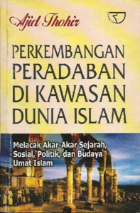 Sampul Perkembangan Peradaban Di Kawasan Dunia Islam :  Melacak Akar-Akar Sejarah, Sosial, Politik, dan Budaya Umat Islam / Ajid Thohir