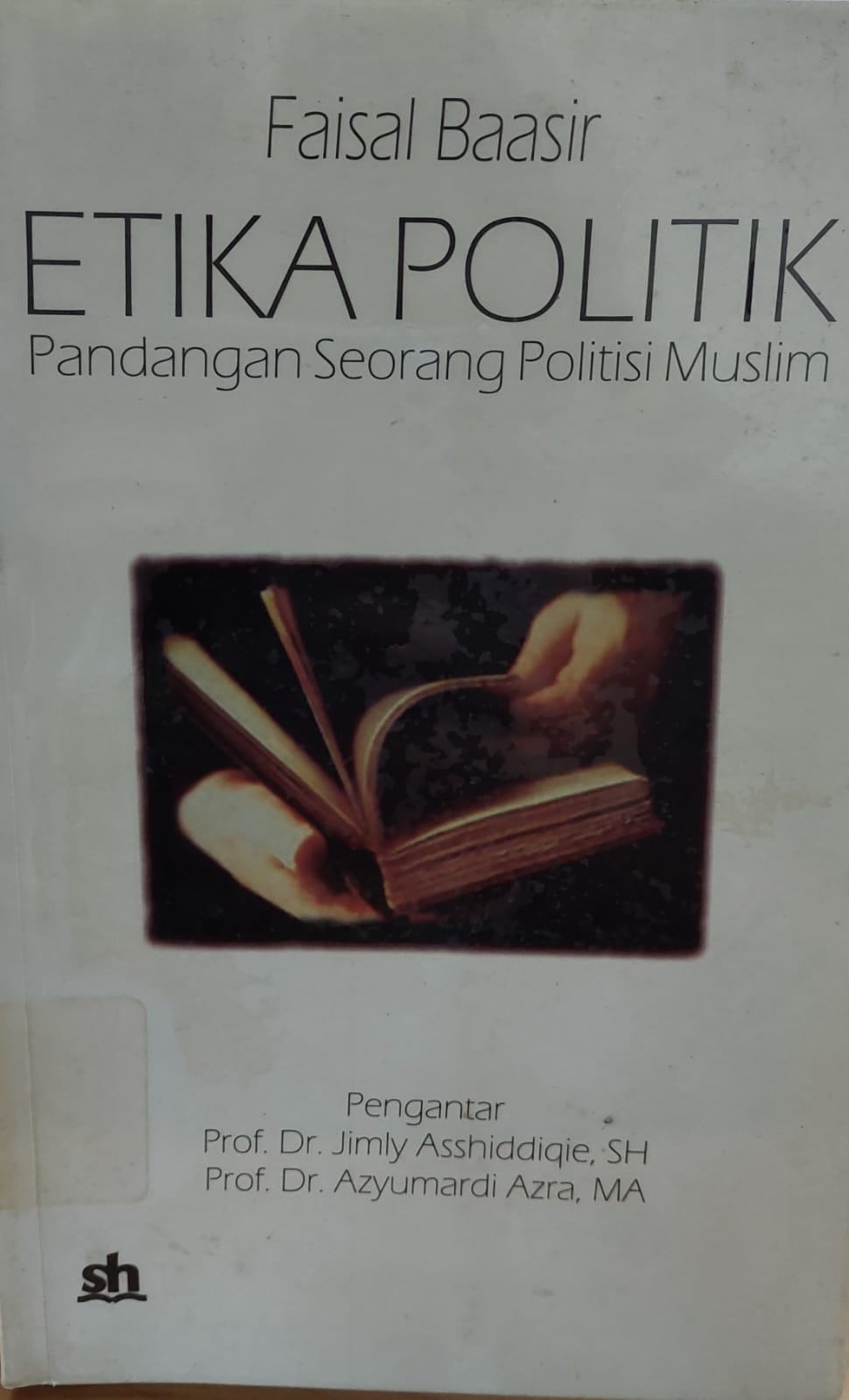 Sampul Etika Politik :  Pandangan Seorang Politisi Muslim / Faisal Baasir