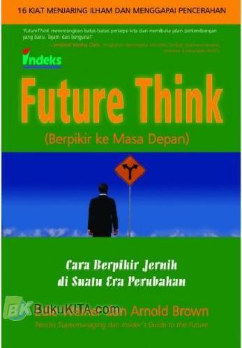 Sampul Future Think :  (Berpikir ke masa depan) Cara berpikir jernih di suatu era perubahan / Edie Weiner