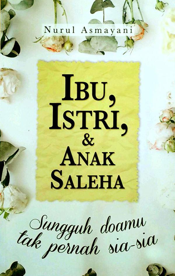 Sampul Ibu, Istri, & Anak Saleha :  Sungguh doa mu tak pernah sia-sia / Nurul Asmayani