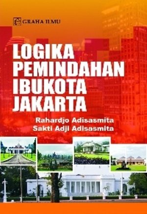 Sampul Logika pemindahan ibukota Jakarta / Rahardjo Adisasmita, Sakti Adji Adisasmita