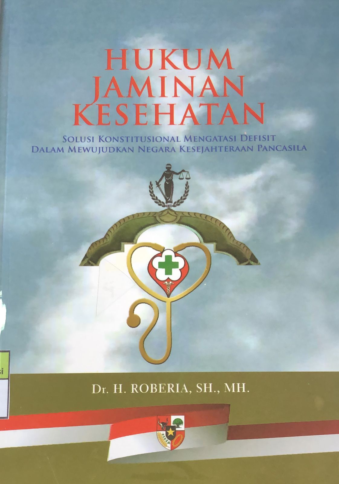 Sampul Hukum jaminan kesehatan :  solusi konstitusional mengatasi defisit dalam mewujudkan negara kesejahteraan pancasila / H. Roberia