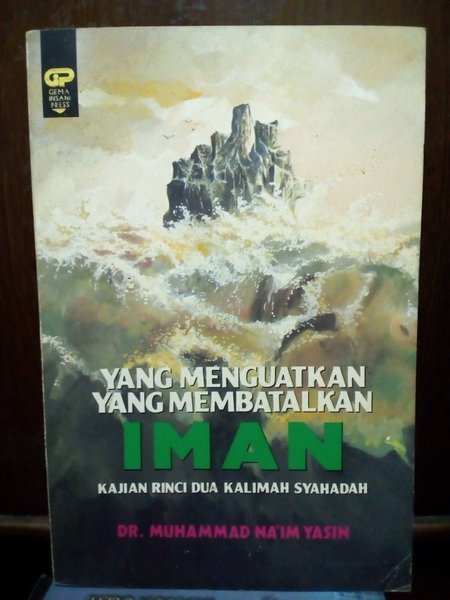 Sampul Yang menguatkan yang membatalkan iman :  Kajian rinci dua kalimah syahadah / Muhammad na'im yasin